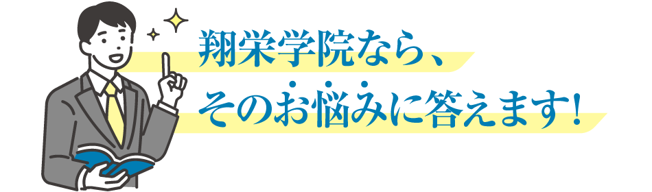 翔栄学院なら、そのお悩みに答えます!